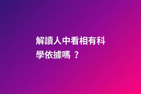 解讀人中看相有科學依據嗎？